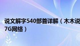 说文解字540部首详解（木木说文：流浪地球2惊现中国移动7G网络）