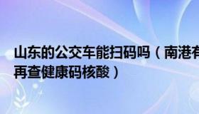 山东的公交车能扫码吗（南港有清风：山东：乘公共交通不再查健康码核酸）