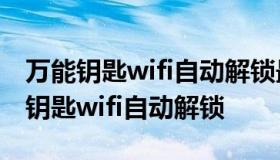 万能钥匙wifi自动解锁最新版2021 安装万能钥匙wifi自动解锁