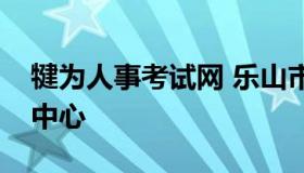 犍为人事考试网 乐山市犍为县人力资源服务中心