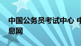 中国公务员考试中心 中国国家公务员考试信息网