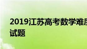 2019江苏高考数学难度 2019江苏高考数学试题