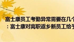 富士康员工考勤异常需要在几个工作日内处理（小马哥论事：富士康对离职返乡新员工给予1万补贴）