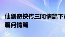 仙剑奇侠传三问情篇下载（仙剑奇侠传三番外篇问情篇