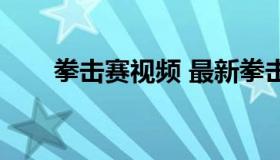 拳击赛视频 最新拳击比赛视频直播）