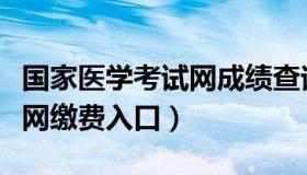 国家医学考试网成绩查询入口（国家医学考试网缴费入口）