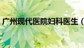 广州现代医院妇科医生（广州现代医院妇科）