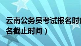 云南公务员考试报名时间（云南公务员考试报名截止时间）