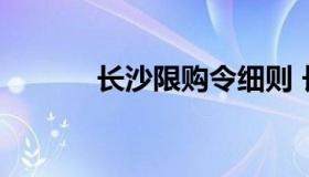 长沙限购令细则 长沙限购规则