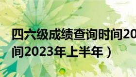 四六级成绩查询时间2020 四六级成绩查询时间2023年上半年）