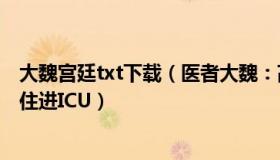 大魏宫廷txt下载（医者大魏：高考生查分第2天突发脑出血住进ICU）