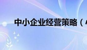 中小企业经营策略（小企业经营战略）