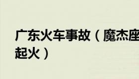 广东火车事故（魔杰座呐：广东载35人客车起火）