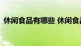 休闲食品有哪些 休闲食品加盟排行榜前十名