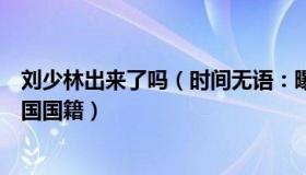 刘少林出来了吗（时间无语：曝刘少林刘少昂申请变更为中国国籍）