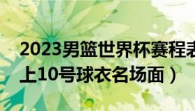 2023男篮世界杯赛程表（足坛宙斯：世界杯上10号球衣名场面）