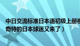 中日交流标准日本语初级上册视频（标准的快乐：那名装扮奇特的日本球迷又来了）