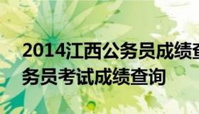 2014江西公务员成绩查询 2020年江西省公务员考试成绩查询