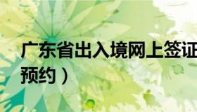 广东省出入境网上签证 广东出入境网上签证预约）