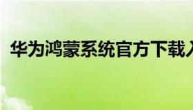 华为鸿蒙系统官方下载入口（安装鸿蒙系统