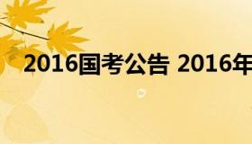 2016国考公告 2016年国考分数线是多少