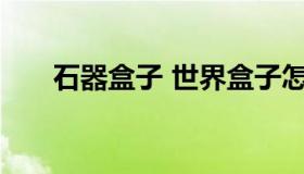 石器盒子 世界盒子怎么进入石器时代