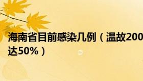 海南省目前感染几例（温故2000：海南：全省预计感染率已达50%）