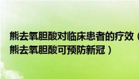 熊去氧胆酸对临床患者的疗效（腹黑心不黑：英国有研究称熊去氧胆酸可预防新冠）