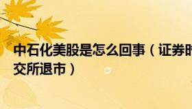 中石化美股是怎么回事（证券时报：中石油中石化等拟从纽交所退市）