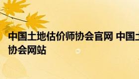 中国土地估价师协会官网 中国土地估价师与土地登记代理人协会网站