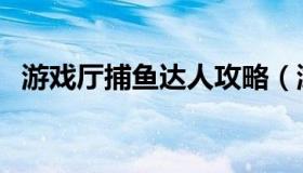 游戏厅捕鱼达人攻略（游戏中心捕鱼达人）