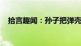 拾言趣闻：孙子把弹壳磨制的戒指送奶奶