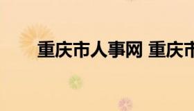 重庆市人事网 重庆市人事网怎么样）