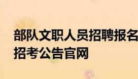 部队文职人员招聘报名入口（部队文职2021招考公告官网