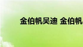 金伯帆吴迪 金伯帆吴迪是哪里人）