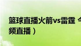 篮球直播火箭vs雷霆 今日nba火箭对雷霆视频直播）