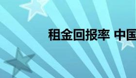 租金回报率 中国租金回报率