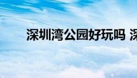 深圳湾公园好玩吗 深圳湾公园游玩）