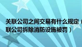 关联公司之间交易有什么规定（踏雪寻梅两相依：林生斌关联公司拆除消防设施被罚）