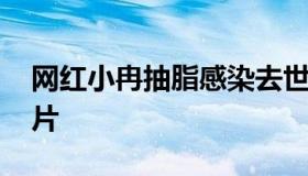 网红小冉抽脂感染去世 网红小冉抽脂感染照片