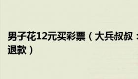 男子花12元买彩票（大兵叔叔：男子花12万买彩票没中要求退款）