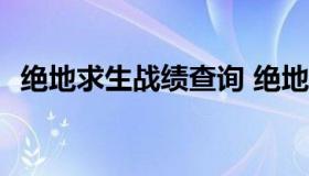 绝地求生战绩查询 绝地求生战绩查询dkgg