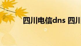 四川电信dns 四川电信dns设置