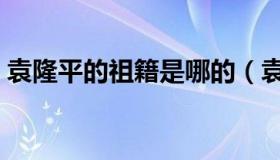 袁隆平的祖籍是哪的（袁隆平哪里人的祖籍）