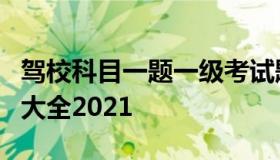 驾校科目一题一级考试题目（驾校科目一题目大全2021