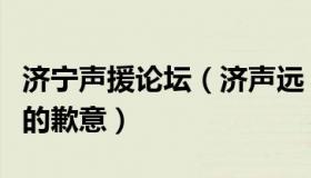 济宁声援论坛（济声远：山东济宁：表示深深的歉意）