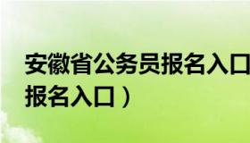 安徽省公务员报名入口（2021安徽省公务员报名入口）