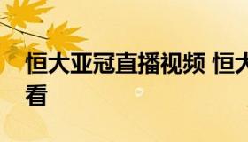 恒大亚冠直播视频 恒大亚冠比赛直播在线观看