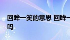 回眸一笑的意思 回眸一笑的意思是好的词语吗