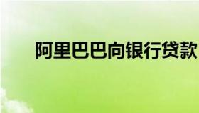 阿里巴巴向银行贷款 阿里巴巴的贷款